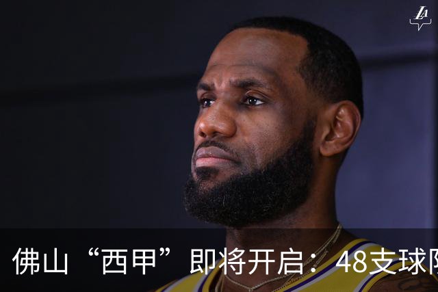 佛山“西甲”即将开启：48支球队在云秀山展开激烈角逐！