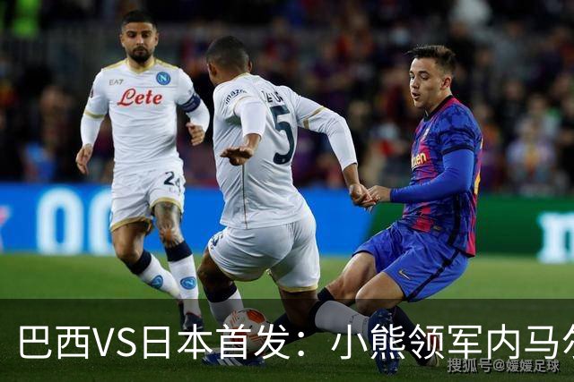 巴西VS日本首发：小熊领军内马尔替补 库尼亚配拉扬