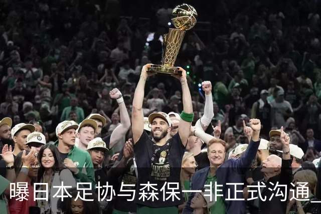 曝日本足协与森保一非正式沟通 只续约一年仅限亚洲杯