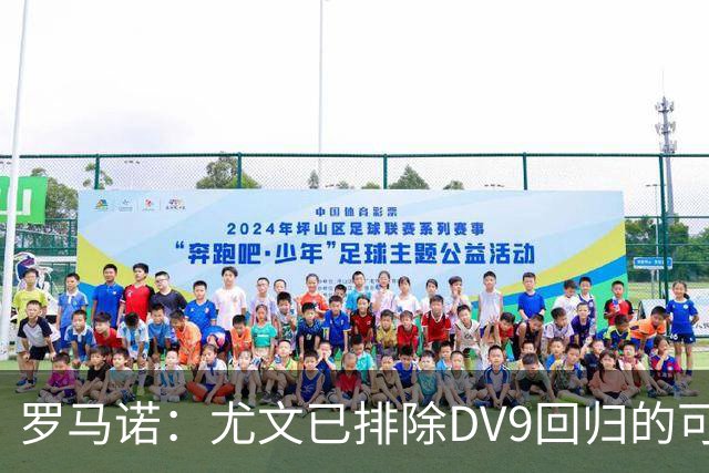 罗马诺：尤文已排除DV9回归的可能 没在谈坎比亚索和弗拉泰西互换