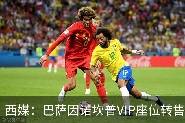 西媒：巴萨因诺坎普VIP座位转售又进账1400万欧元